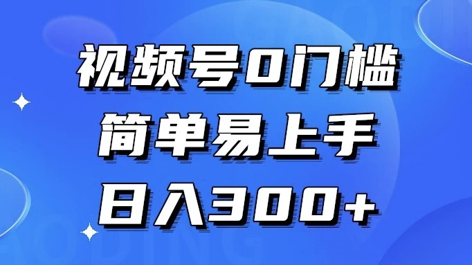 视频号 0 门槛，简单易上手，喂饭级教程，日入 300+-客创社 - 专注互联网轻资产创业及网络项目资源整合与分享客创社-免费且强大的项目分享网站！