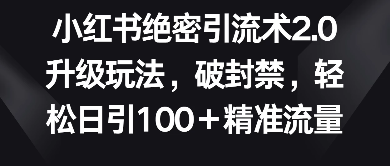 小红书绝密引流术2.0升级玩法，破封禁，轻松日引100＋精准流量-客创社 - 专注互联网轻资产创业及网络项目资源整合与分享客创社-免费且强大的项目分享网站！