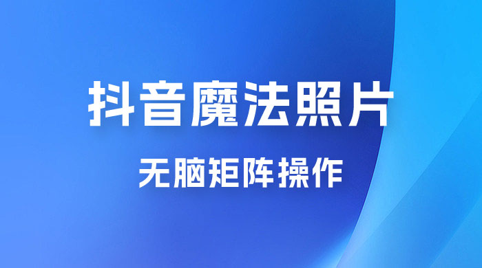 抖音最新超蓝海项目，魔法照片，无脑矩阵操作，小白也能日入 1000+-客创社 - 专注互联网轻资产创业及网络项目资源整合与分享客创社-免费且强大的项目分享网站！