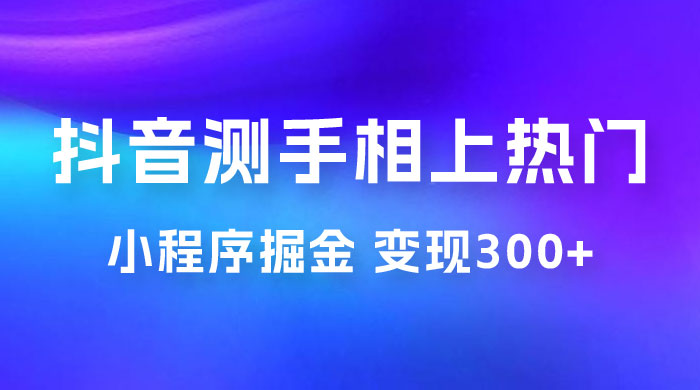 抖音小程序掘金：测手相上热门，当天见收益一小时变现 300+-客创社 - 专注互联网轻资产创业及网络项目资源整合与分享客创社-免费且强大的项目分享网站！