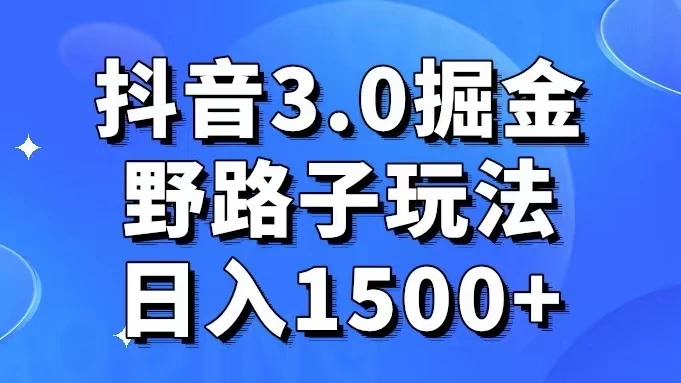抖音 3.0 掘金，野路子玩法，实操日入 1500+-客创社 - 专注互联网轻资产创业及网络项目资源整合与分享客创社-免费且强大的项目分享网站！