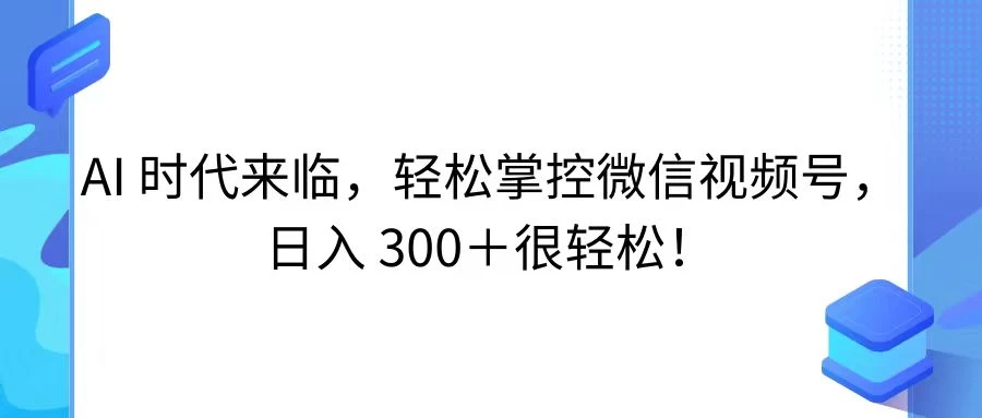 AI 时代来临，轻松掌控微信视频号，日入 300＋很轻松！-客创社 - 专注互联网轻资产创业及网络项目资源整合与分享客创社-免费且强大的项目分享网站！