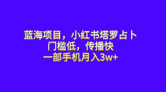 蓝海项目，小红书塔罗占卜：门槛低，传播快，一部手机月入五位数-客创社 - 专注互联网轻资产创业及网络项目资源整合与分享客创社-免费且强大的项目分享网站！