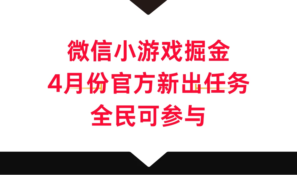 微信小游戏掘金，4月份官方新出任务，全民可参与-客创社 - 专注互联网轻资产创业及网络项目资源整合与分享客创社-免费且强大的项目分享网站！