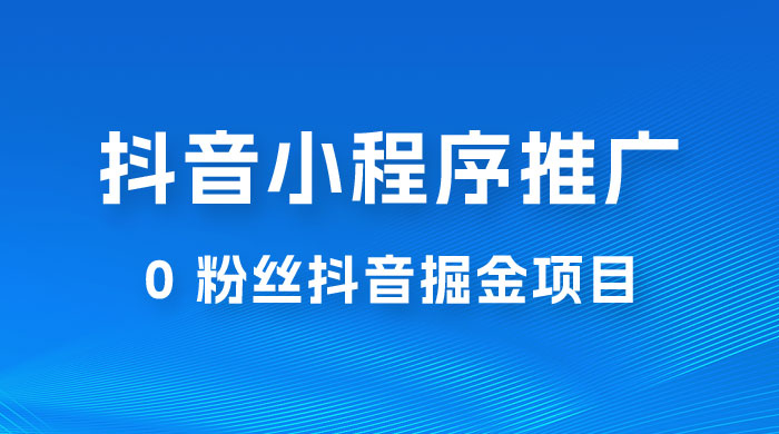 抖音小程序推广：0 粉丝抖音掘金项目，操作方便没有门槛-客创社 - 专注互联网轻资产创业及网络项目资源整合与分享客创社-免费且强大的项目分享网站！