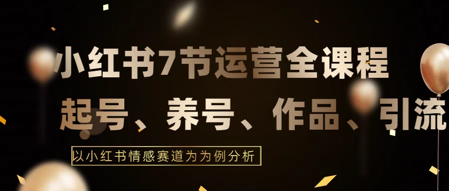 最新的7节小红书运营实战全教程，结合最新情感赛道，打通小红书运营全流程-客创社 - 专注互联网轻资产创业及网络项目资源整合与分享客创社-免费且强大的项目分享网站！