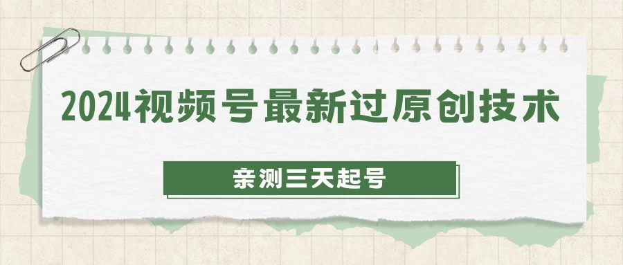 2024视频号最新过原创技术，亲测三天起号，收益稳定，单日500-1K-客创社 - 专注互联网轻资产创业及网络项目资源整合与分享客创社-免费且强大的项目分享网站！