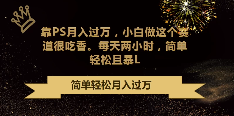 靠PS月入过万，小白做这个赛道很吃香，每天两小时，简单轻松且暴L-客创社 - 专注互联网轻资产创业及网络项目资源整合与分享客创社-免费且强大的项目分享网站！