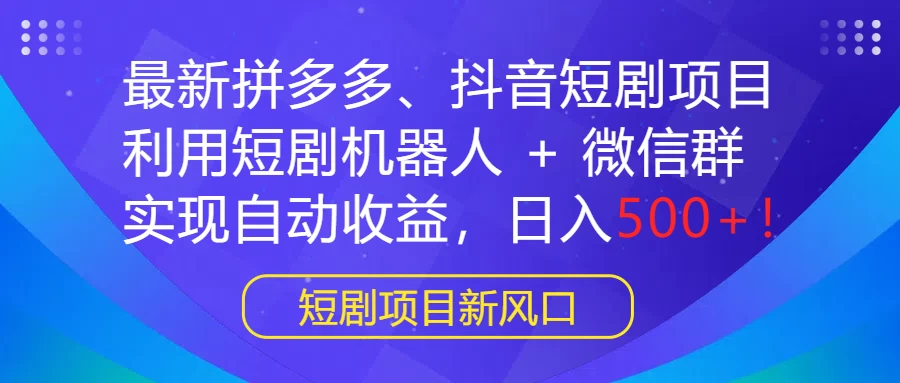 最新拼多多、抖音短剧项目，利用短剧机器人 + 微信群，实现自动收益，日入500+！-客创社 - 专注互联网轻资产创业及网络项目资源整合与分享客创社-免费且强大的项目分享网站！