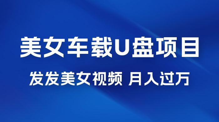 美女车载 U 盘项目：短视频发布美女视频，轻松月入过万，适合 0 基础小白-客创社 - 专注互联网轻资产创业及网络项目资源整合与分享客创社-免费且强大的项目分享网站！