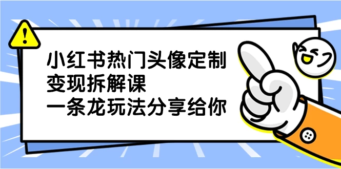 小红书热门头像定制变现拆解课，一条龙玩法分享给你-客创社 - 专注互联网轻资产创业及网络项目资源整合与分享客创社-免费且强大的项目分享网站！