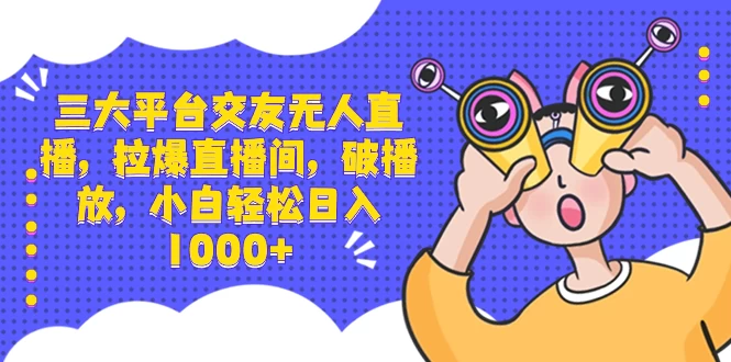 三大平台交友无人直播，拉爆直播间，破播放，小白轻松日入 1000+-客创社 - 专注互联网轻资产创业及网络项目资源整合与分享客创社-免费且强大的项目分享网站！