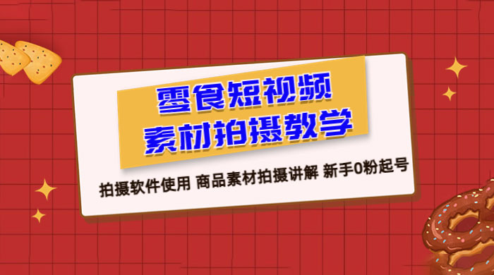 零食短视频素材拍摄教学：拍摄软件使用，商品素材拍摄讲解，新手 0 粉起号教程-客创社 - 专注互联网轻资产创业及网络项目资源整合与分享客创社-免费且强大的项目分享网站！