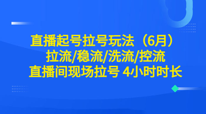 6 月直播起号拉号玩法：拉流/稳流/洗流/控流，直播间现场拉号 4 小时时长-客创社 - 专注互联网轻资产创业及网络项目资源整合与分享客创社-免费且强大的项目分享网站！