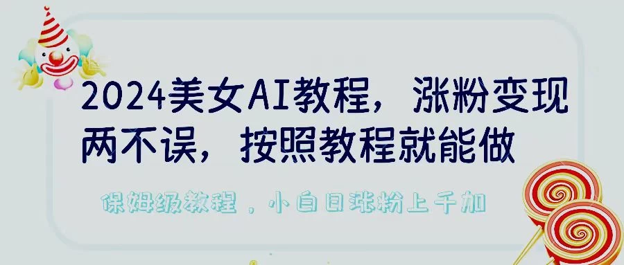 2024美女AI教程，涨粉变现两不误，按照教程制作就能做，平台低概率检测出是AI制作，保姆级教程，小白日涨粉上千+-客创社 - 专注互联网轻资产创业及网络项目资源整合与分享客创社-免费且强大的项目分享网站！