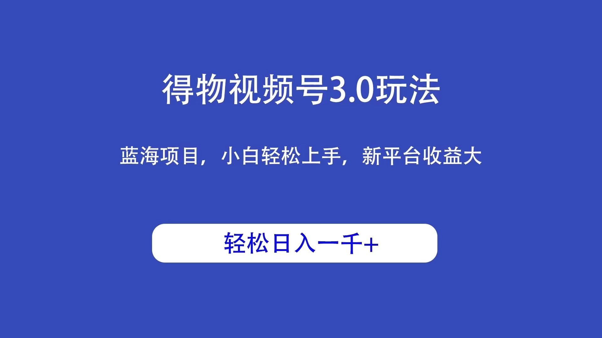 得物视频号3.0玩法，蓝海项目，小白轻松上手，新平台收益大，轻松日入一千＋-客创社 - 专注互联网轻资产创业及网络项目资源整合与分享客创社-免费且强大的项目分享网站！