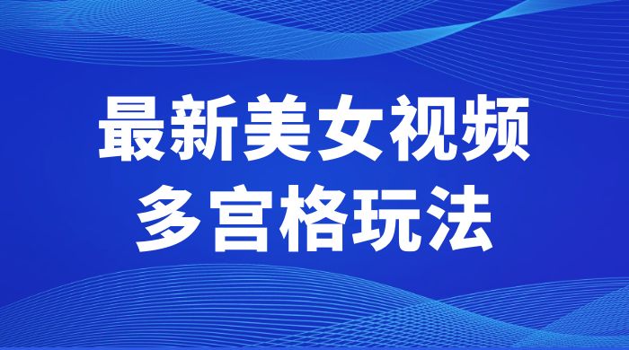 最新美女视频多宫格玩法：制作简单、容易变现-客创社 - 专注互联网轻资产创业及网络项目资源整合与分享客创社-免费且强大的项目分享网站！