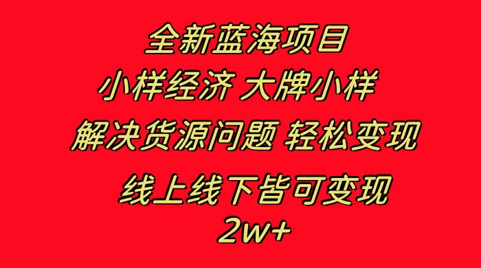 全新蓝海项目，小样经济大牌小样，线上和线下都可变现，月入 2W+-客创社 - 专注互联网轻资产创业及网络项目资源整合与分享客创社-免费且强大的项目分享网站！