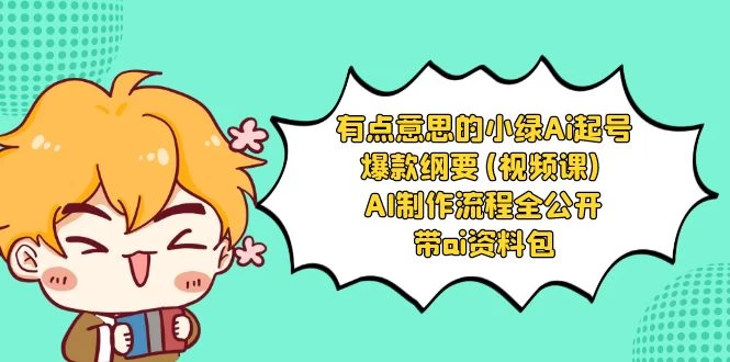 有点意思的小绿 AI 起号爆款纲要视频课 AI 制作流程全公开（附带 AI 资料包）-客创社 - 专注互联网轻资产创业及网络项目资源整合与分享客创社-免费且强大的项目分享网站！