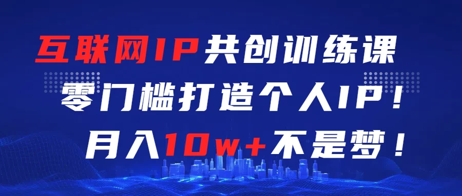 互联网IP共创训练课  零门槛打造个人IP  轻松月入2w+-客创社 - 专注互联网轻资产创业及网络项目资源整合与分享客创社-免费且强大的项目分享网站！