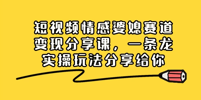 短视频情感婆媳赛道变现分享课，一条龙实操玩法分享给你-客创社 - 专注互联网轻资产创业及网络项目资源整合与分享客创社-免费且强大的项目分享网站！