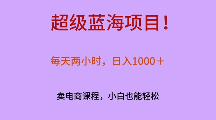 超级蓝海项目！每天两小时，日入‌1000＋，卖电商课程，小白也能轻‌松，月入上万-客创社 - 专注互联网轻资产创业及网络项目资源整合与分享客创社-免费且强大的项目分享网站！