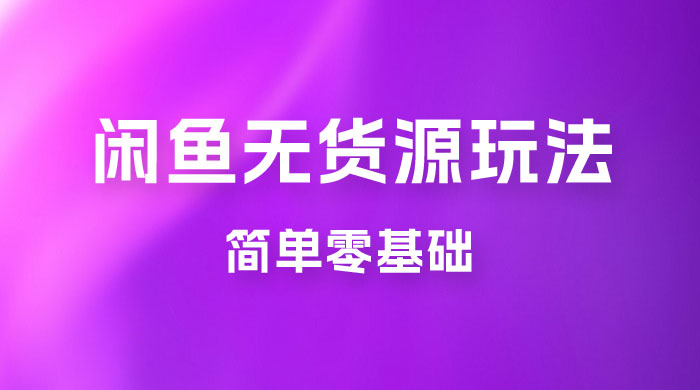 闲鱼无货源玩法教程：简单零基础，长期稳定副业-客创社 - 专注互联网轻资产创业及网络项目资源整合与分享客创社-免费且强大的项目分享网站！