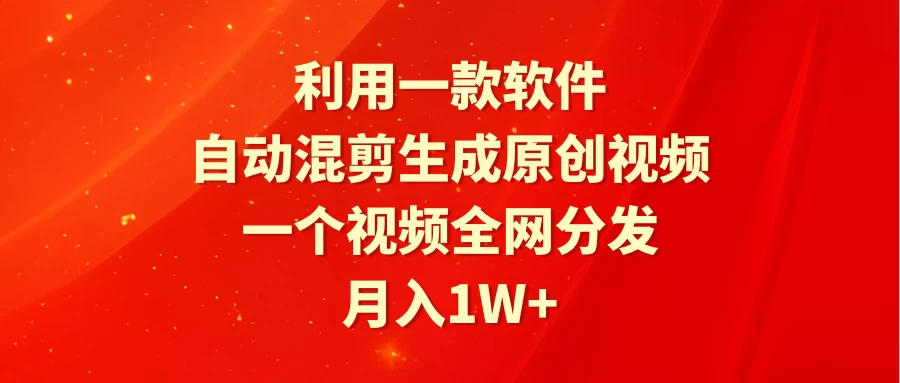 利用一款软件，自动混剪生成原创视频，一个视频全网分发，月入1W+-客创社 - 专注互联网轻资产创业及网络项目资源整合与分享客创社-免费且强大的项目分享网站！