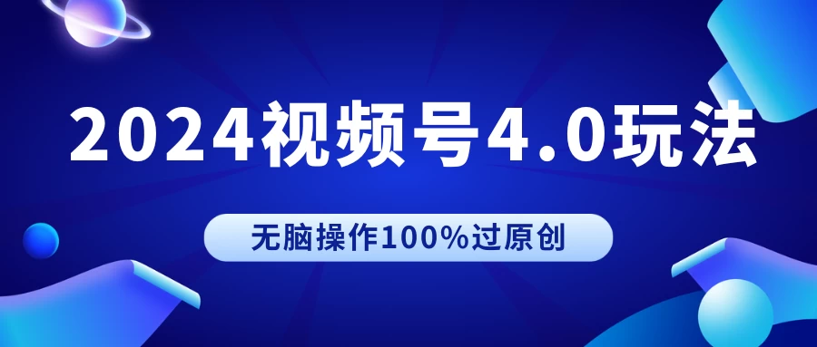 2024视频号4.0玩法，无脑操作100%过原创，条条上热门，单日收益1000+-客创社 - 专注互联网轻资产创业及网络项目资源整合与分享客创社-免费且强大的项目分享网站！