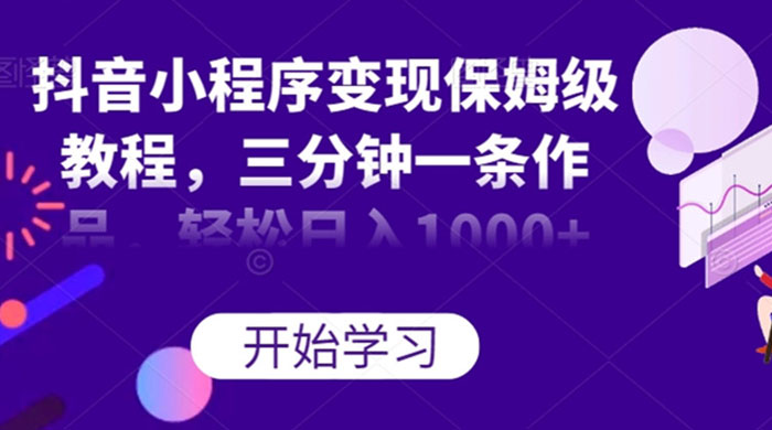 抖音小程序变现保姆级教程，三分钟一条作品，轻松日入1000+-客创社 - 专注互联网轻资产创业及网络项目资源整合与分享客创社-免费且强大的项目分享网站！