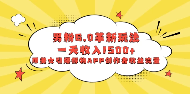 男粉 6.0 革新玩法，一天收入 1500+，用美女引爆得物 APP 创作者收益流量-客创社 - 专注互联网轻资产创业及网络项目资源整合与分享客创社-免费且强大的项目分享网站！