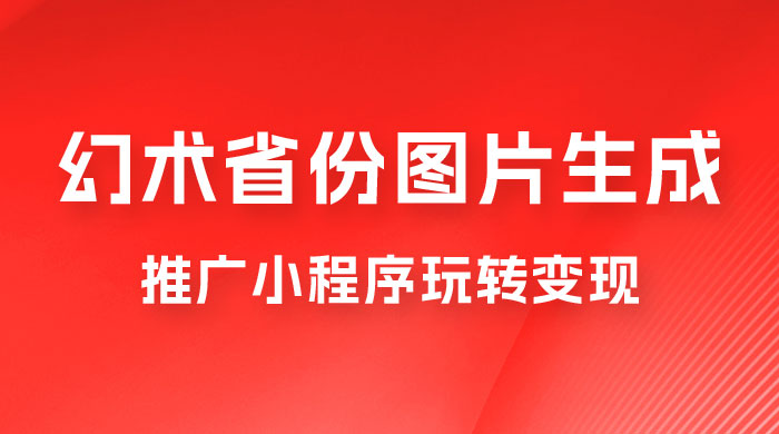 掌握幻术省份图片生成技巧，推广小程序玩转变现，月入过万-客创社 - 专注互联网轻资产创业及网络项目资源整合与分享客创社-免费且强大的项目分享网站！