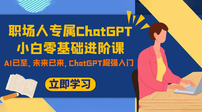 职场人专属 ChatGPT 小白零基础进阶课，AI 已至，未来已来，ChatGPT 超强入门-客创社 - 专注互联网轻资产创业及网络项目资源整合与分享客创社-免费且强大的项目分享网站！