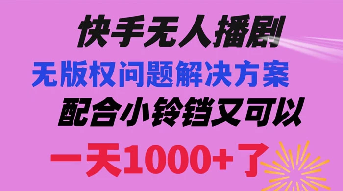 快手无人播剧，解决版权问题教程，配合小铃铛又可以 1 天 1000+ 了-客创社 - 专注互联网轻资产创业及网络项目资源整合与分享客创社-免费且强大的项目分享网站！