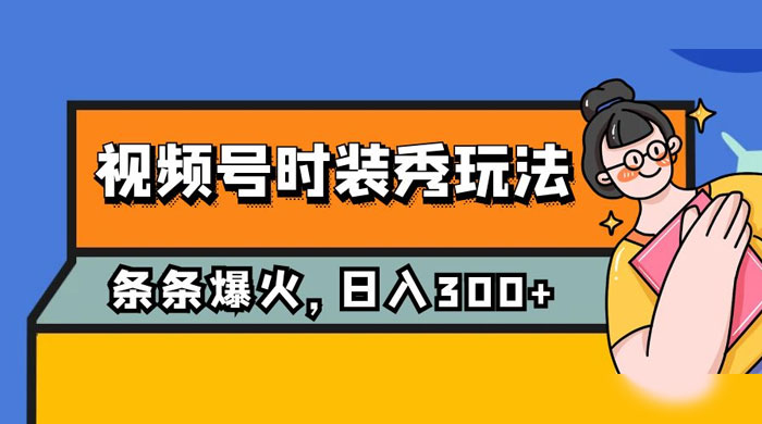 视频号时装秀玩法，条条流量 2W+，保姆级教学，每天 5 分钟收入 300+-客创社 - 专注互联网轻资产创业及网络项目资源整合与分享客创社-免费且强大的项目分享网站！