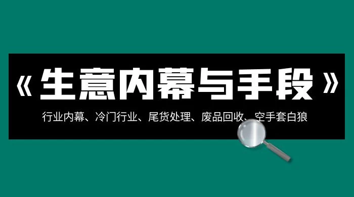 生意内幕 · 与手段：行业内幕、冷门行业、尾货处理、废品回收、空手套白狼（全集）-客创社 - 专注互联网轻资产创业及网络项目资源整合与分享客创社-免费且强大的项目分享网站！