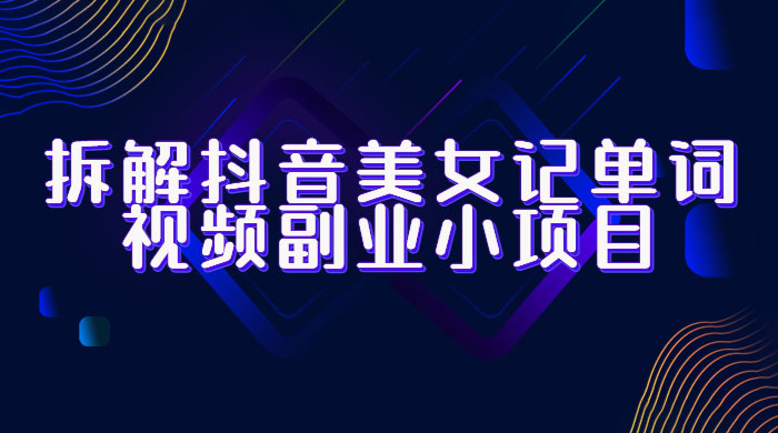 拆解抖音美女记单词视频副业小项目：一条龙玩法大解析（教程+素材）-客创社 - 专注互联网轻资产创业及网络项目资源整合与分享客创社-免费且强大的项目分享网站！