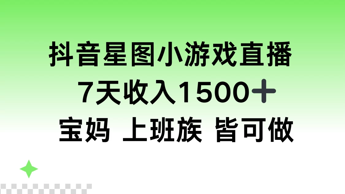 抖音星图小游戏直播，7天收入1500+，宝妈上班族皆可做-客创社 - 专注互联网轻资产创业及网络项目资源整合与分享客创社-免费且强大的项目分享网站！