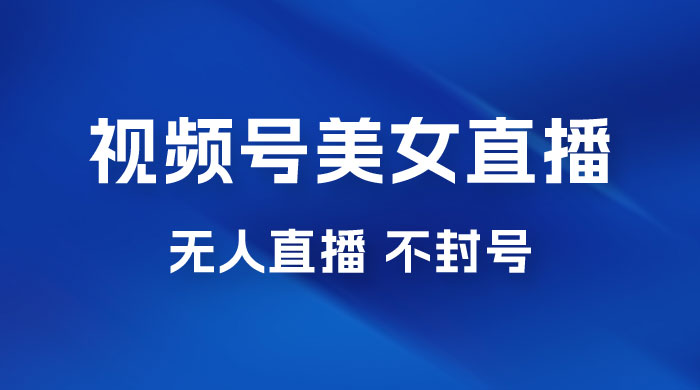 视频号美女无人直播间撸门票搭建升级玩法，日入1000+，后端转化不封号-客创社 - 专注互联网轻资产创业及网络项目资源整合与分享客创社-免费且强大的项目分享网站！