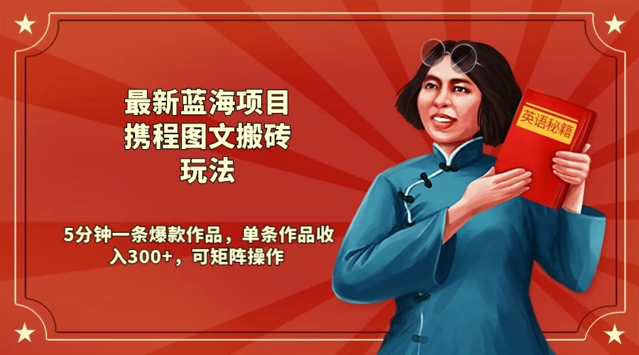 最新蓝海项目携程图文搬砖玩法， 5分钟一条爆款作品，单条作品收入300+，可矩阵操作-客创社 - 专注互联网轻资产创业及网络项目资源整合与分享客创社-免费且强大的项目分享网站！