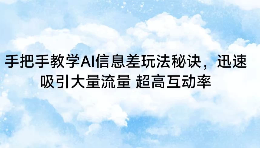 手把手教学AI信息差玩法秘诀，迅速吸引大量流量 超高互动率-客创社 - 专注互联网轻资产创业及网络项目资源整合与分享客创社-免费且强大的项目分享网站！
