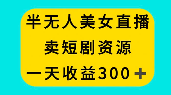 半无人美女直播，卖短剧资源，一天收益 300+-客创社 - 专注互联网轻资产创业及网络项目资源整合与分享客创社-免费且强大的项目分享网站！