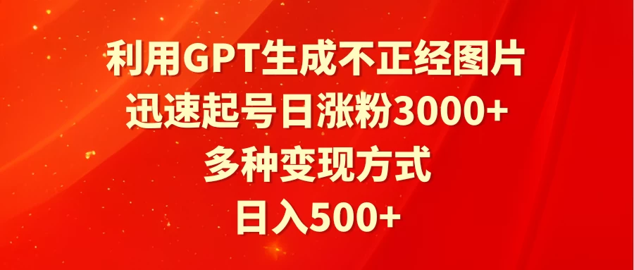 利用GPT生成不正经图片，迅速起号日涨粉3000+，多种变现方式，日入500+-客创社 - 专注互联网轻资产创业及网络项目资源整合与分享客创社-免费且强大的项目分享网站！