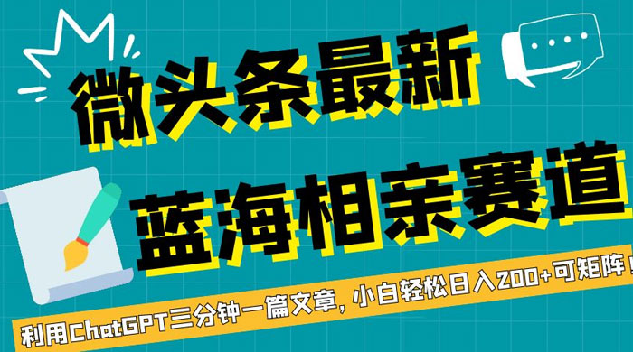 微头条最新蓝海相亲赛道，利用 ChatGPT 三分钟一篇文章，小白轻松日入 200+ 可矩阵！-客创社 - 专注互联网轻资产创业及网络项目资源整合与分享客创社-免费且强大的项目分享网站！