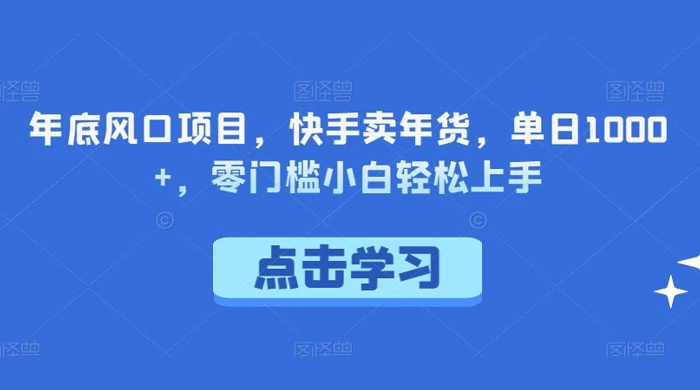 年底风口项目，快手卖年货，单日 1000+，零门槛小白轻松上手-客创社 - 专注互联网轻资产创业及网络项目资源整合与分享客创社-免费且强大的项目分享网站！