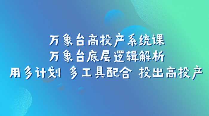 万象台高投产系统课：万象台底层逻辑解析 用多计划 多工具配合 投出高投产-客创社 - 专注互联网轻资产创业及网络项目资源整合与分享客创社-免费且强大的项目分享网站！