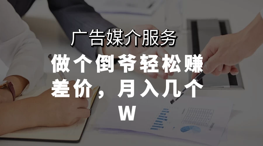 广告媒介服务，做个倒爷轻松赚差价，月入几个W-客创社 - 专注互联网轻资产创业及网络项目资源整合与分享客创社-免费且强大的项目分享网站！