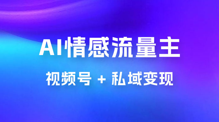 AI 情感流量主视频号 + 私域变现，玩法拆解，双重变现日入 1~3K-客创社 - 专注互联网轻资产创业及网络项目资源整合与分享客创社-免费且强大的项目分享网站！