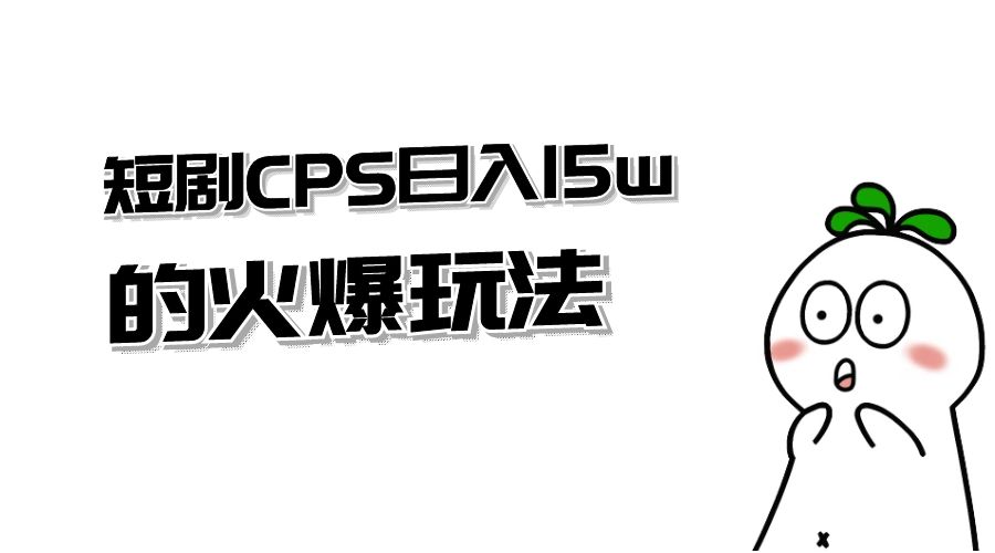 短剧 CPS 日入 15w 的火爆玩法-客创社 - 专注互联网轻资产创业及网络项目资源整合与分享客创社-免费且强大的项目分享网站！