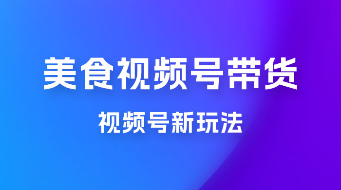 美食类视频号带货玩法：视频号最新玩法，内含去重方法-客创社 - 专注互联网轻资产创业及网络项目资源整合与分享客创社-免费且强大的项目分享网站！